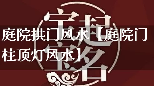 庭院拱门风水【庭院门柱顶灯风水】_风水_第1张_道圣缘 庭院拱门风水【庭院门柱顶灯风水】_https://www.dao-sheng-yuan.com_风水_第1张