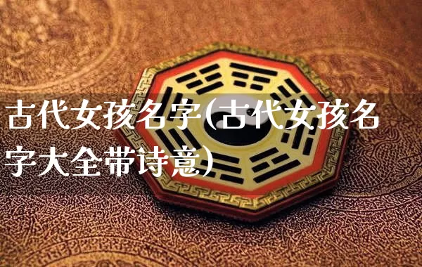 古代女孩名字(古代女孩名字大全带诗意)_https://www.dao-sheng-yuan.com_易经_第1张