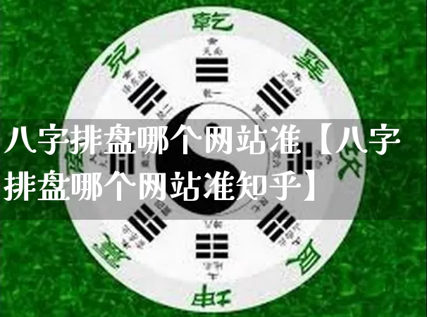 八字排盘哪个网站准【八字排盘哪个网站准知乎】_八字_第1张_道圣缘 八字排盘哪个网站准【八字排盘哪个网站准知乎】_https://www.dao-sheng-yuan.com_八字_第1张