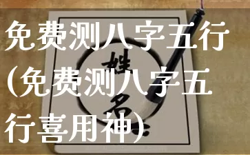 免费测八字五行(免费测八字五行喜用神)_https://www.dao-sheng-yuan.com_生肖属相_第1张