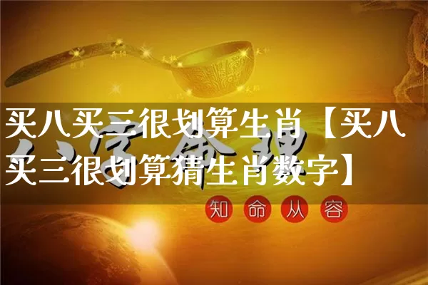 买八买三很划算生肖【买八买三很划算猜生肖数字】_https://www.dao-sheng-yuan.com_生肖属相_第1张