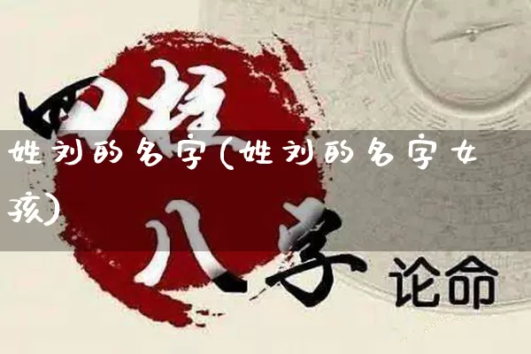 姓刘的名字(姓刘的名字女孩)_https://www.dao-sheng-yuan.com_算命_第1张