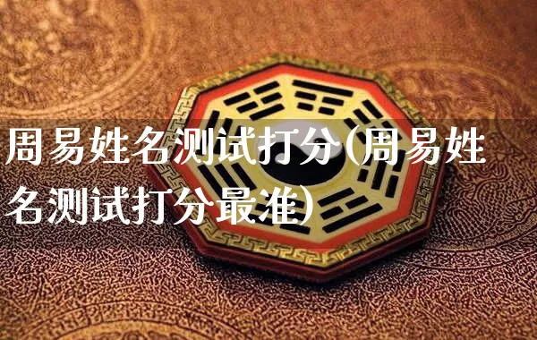周易姓名测试打分(周易姓名测试打分最准)_https://www.dao-sheng-yuan.com_风水_第1张