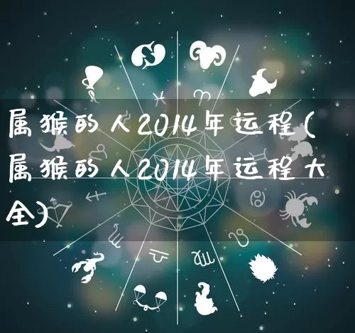 属猴的人2014年运程(属猴的人2014年运程大全)_https://www.dao-sheng-yuan.com_八字_第1张