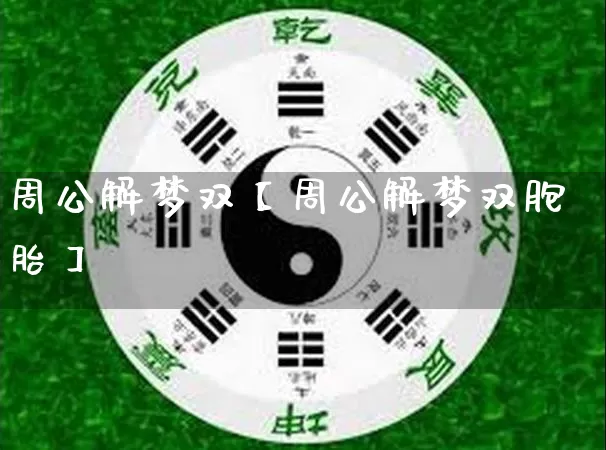 周公解梦双【周公解梦双胞胎】_https://www.dao-sheng-yuan.com_风水_第1张