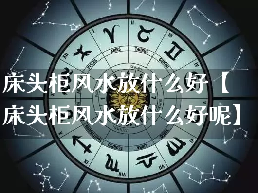 床头柜风水放什么好【床头柜风水放什么好呢】_https://www.dao-sheng-yuan.com_十二星座_第1张