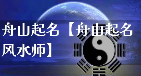 舟山起名【舟山起名风水师】_https://www.dao-sheng-yuan.com_算命_第1张
