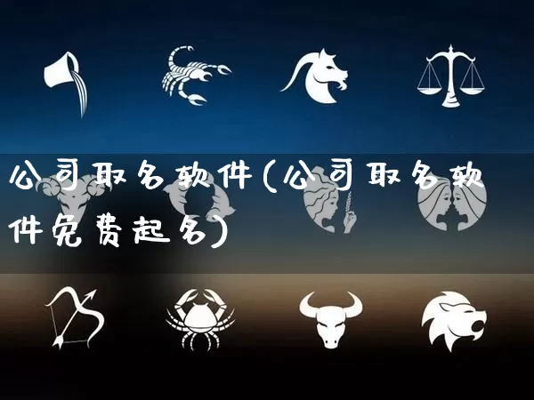 公司取名软件(公司取名软件免费起名)_https://www.dao-sheng-yuan.com_五行_第1张