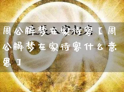 周公解梦在家待客【周公解梦在家待客什么意思】_https://www.dao-sheng-yuan.com_算命_第1张