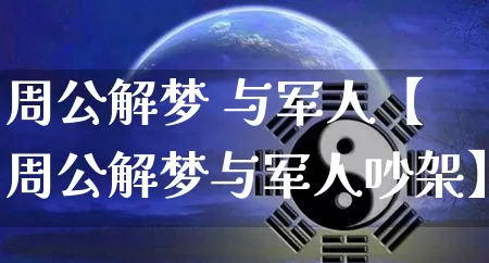 周公解梦 与军人【周公解梦与军人吵架】_https://www.dao-sheng-yuan.com_生肖属相_第1张