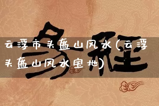 云浮市头盔山风水(云浮头盔山风水宝地)_https://www.dao-sheng-yuan.com_算命_第1张