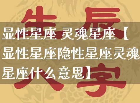 显性星座 灵魂星座【显性星座隐性星座灵魂星座什么意思】_https://www.dao-sheng-yuan.com_风水_第1张