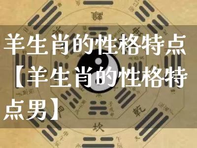 羊生肖的性格特点【羊生肖的性格特点男】_https://www.dao-sheng-yuan.com_十二星座_第1张