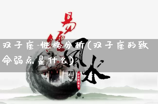 双子座-性格分析(双子座的致命弱点是什么)_https://www.dao-sheng-yuan.com_易经_第1张