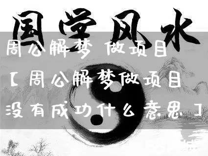 周公解梦 做项目【周公解梦做项目没有成功什么意思】_https://www.dao-sheng-yuan.com_周公解梦_第1张
