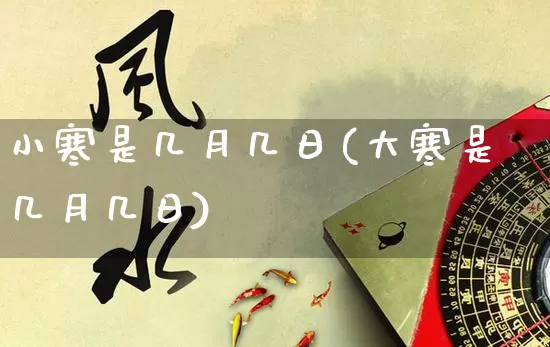 小寒是几月几日(大寒是几月几日)_https://www.dao-sheng-yuan.com_算命_第1张