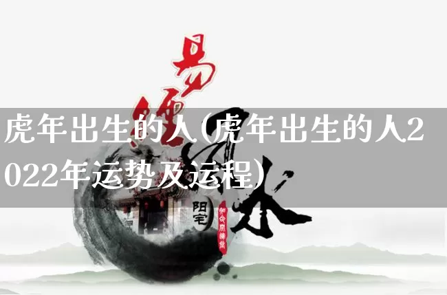 虎年出生的人(虎年出生的人2022年运势及运程)_https://www.dao-sheng-yuan.com_道源国学_第1张