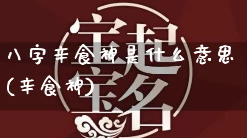 八字辛食神是什么意思(辛食神)_https://www.dao-sheng-yuan.com_八字_第1张