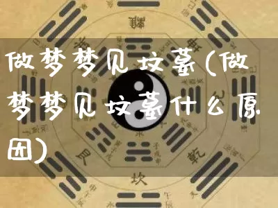 做梦梦见坟墓(做梦梦见坟墓什么原因)_https://www.dao-sheng-yuan.com_算命_第1张