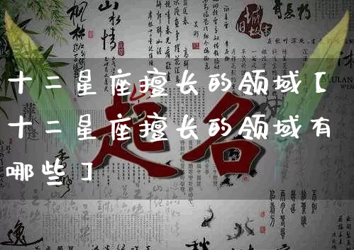 十二星座擅长的领域【十二星座擅长的领域有哪些】_https://www.dao-sheng-yuan.com_十二星座_第1张