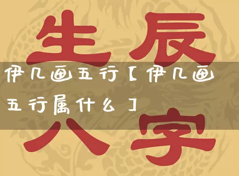 伊几画五行【伊几画五行属什么】_https://www.dao-sheng-yuan.com_算命_第1张