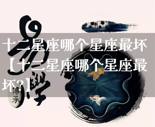 十二星座哪个星座最坏【十二星座哪个星座最坏?】_https://www.dao-sheng-yuan.com_算命_第1张