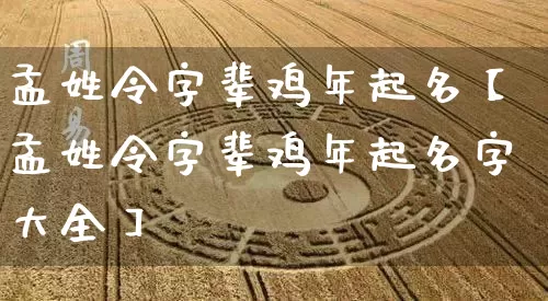 孟姓令字辈鸡年起名【孟姓令字辈鸡年起名字大全】_https://www.dao-sheng-yuan.com_风水_第1张