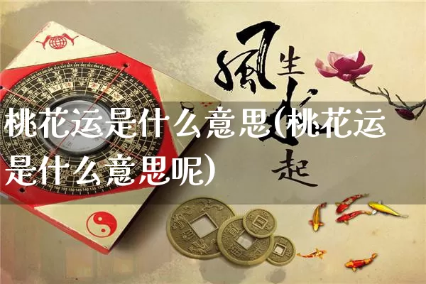 桃花运是什么意思(桃花运是什么意思呢)_https://www.dao-sheng-yuan.com_风水_第1张