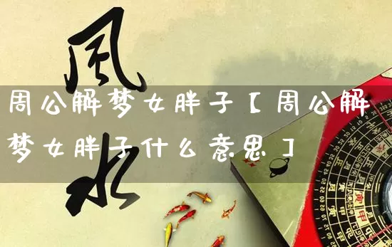 周公解梦女胖子【周公解梦女胖子什么意思】_周公解梦_第1张_道圣缘 周公解梦女胖子【周公解梦女胖子什么意思】_https://www.dao-sheng-yuan.com_周公解梦_第1张