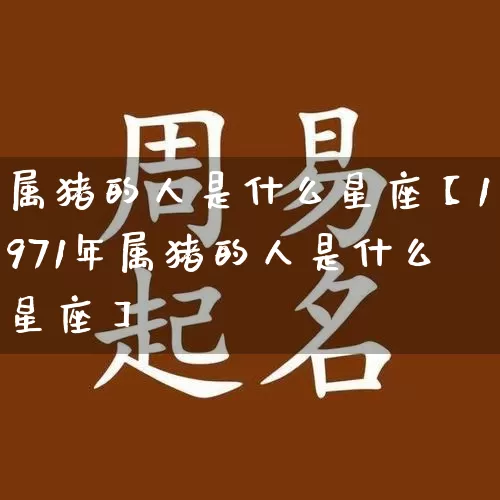属猪的人是什么星座【1971年属猪的人是什么星座】_https://www.dao-sheng-yuan.com_五行_第1张