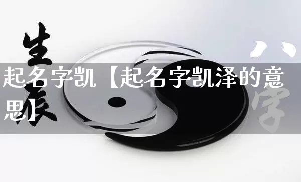 起名字凯【起名字凯泽的意思】_https://www.dao-sheng-yuan.com_起名_第1张