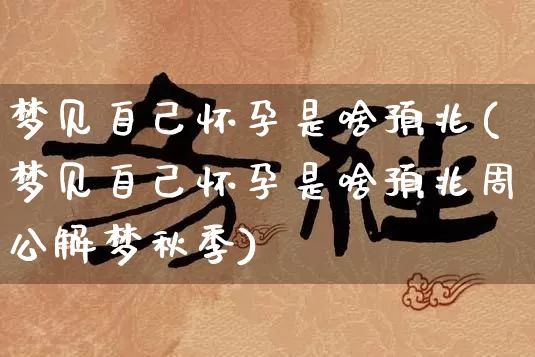 梦见自己怀孕是啥预兆(梦见自己怀孕是啥预兆周公解梦秋季)_https://www.dao-sheng-yuan.com_算命_第1张