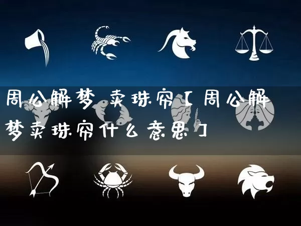 周公解梦 卖珠帘【周公解梦卖珠帘什么意思】_https://www.dao-sheng-yuan.com_生肖属相_第1张