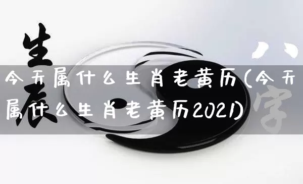 今天属什么生肖老黄历(今天属什么生肖老黄历2021)_https://www.dao-sheng-yuan.com_五行_第1张