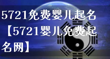 5721免费婴儿起名【5721婴儿免费起名网】_https://www.dao-sheng-yuan.com_风水_第1张