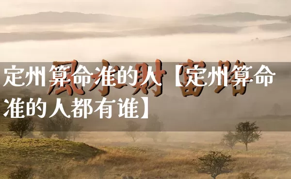 定州算命准的人【定州算命准的人都有谁】_算命_第1张_道圣缘 定州算命准的人【定州算命准的人都有谁】_https://www.dao-sheng-yuan.com_算命_第1张