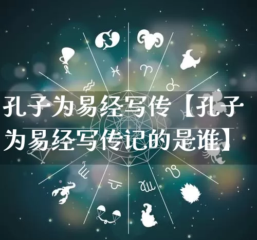 孔子为易经写传【孔子为易经写传记的是谁】_https://www.dao-sheng-yuan.com_风水_第1张