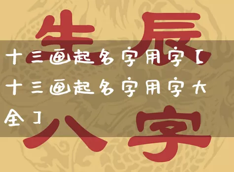 十三画起名字用字【十三画起名字用字大全】_https://www.dao-sheng-yuan.com_周公解梦_第1张