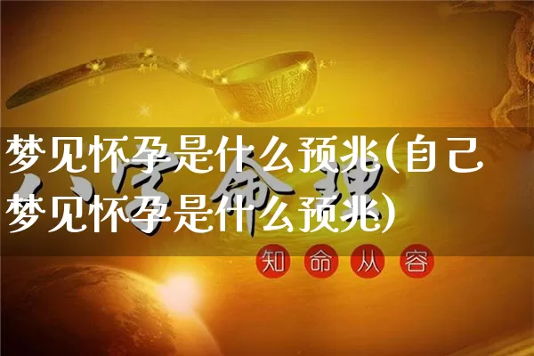 梦见怀孕是什么预兆(自己梦见怀孕是什么预兆)_https://www.dao-sheng-yuan.com_易经_第1张