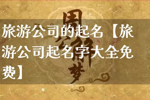 旅游公司的起名【旅游公司起名字大全免费】_https://www.dao-sheng-yuan.com_风水_第1张