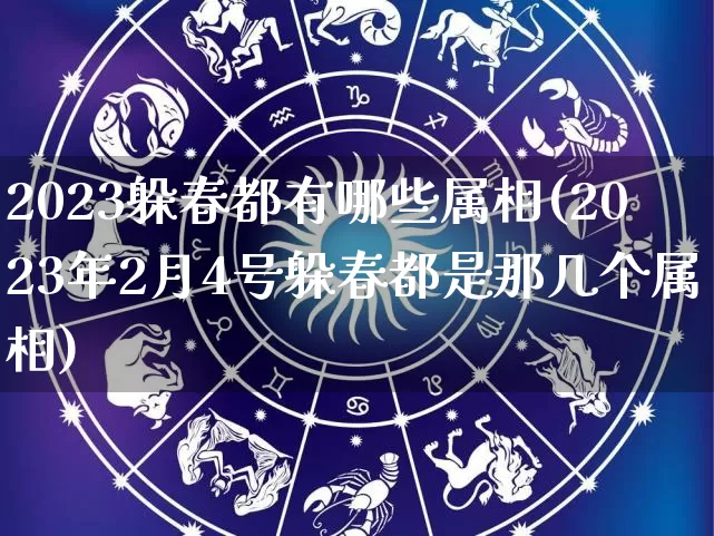 2023躲春都有哪些属相(2023年2月4号躲春都是那几个属相)_https://www.dao-sheng-yuan.com_算命_第1张