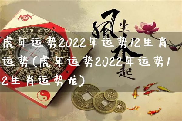 虎年运势2022年运势12生肖运势(虎年运势2022年运势12生肖运势龙)_https://www.dao-sheng-yuan.com_道源国学_第1张