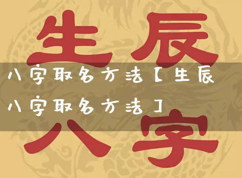 八字取名方法【生辰八字取名方法】_https://www.dao-sheng-yuan.com_风水_第1张