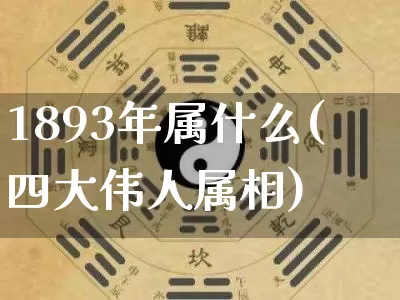 1893年属什么(四大伟人属相)_https://www.dao-sheng-yuan.com_五行_第1张