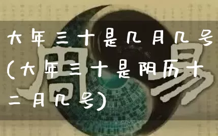 大年三十是几月几号(大年三十是阴历十二月几号)_道源国学_第1张_道圣缘 大年三十是几月几号(大年三十是阴历十二月几号)_https://www.dao-sheng-yuan.com_道源国学_第1张