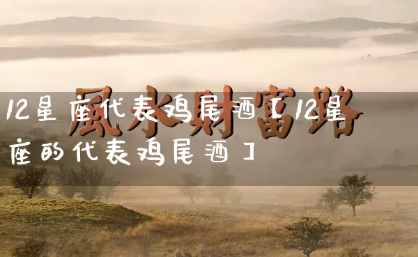 12星座代表鸡尾酒【12星座的代表鸡尾酒】_https://www.dao-sheng-yuan.com_五行_第1张