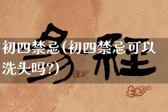 初四禁忌(初四禁忌可以洗头吗?)_https://www.dao-sheng-yuan.com_十二星座_第1张