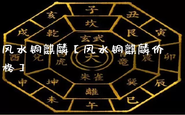 风水铜麒麟【风水铜麒麟价格】_https://www.dao-sheng-yuan.com_十二星座_第1张