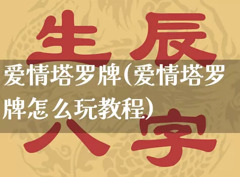 爱情塔罗牌(爱情塔罗牌怎么玩教程)_https://www.dao-sheng-yuan.com_生肖属相_第1张