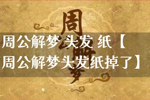 周公解梦 头发 纸【周公解梦头发纸掉了】_https://www.dao-sheng-yuan.com_八字_第1张